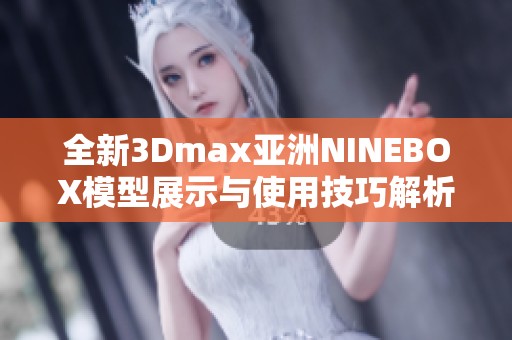 全新3Dmax亚洲NINEBOX模型展示与使用技巧解析