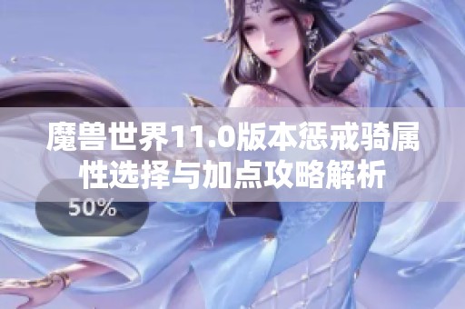 魔兽世界11.0版本惩戒骑属性选择与加点攻略解析