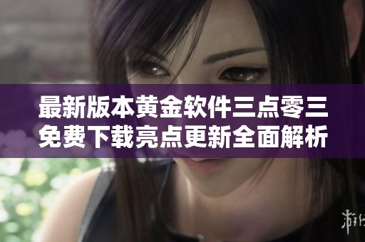 最新版本黄金软件三点零三免费下载亮点更新全面解析
