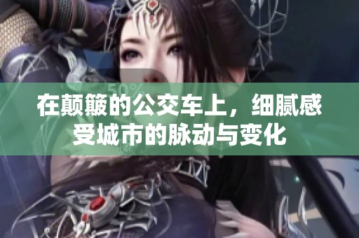 在颠簸的公交车上，细腻感受城市的脉动与变化