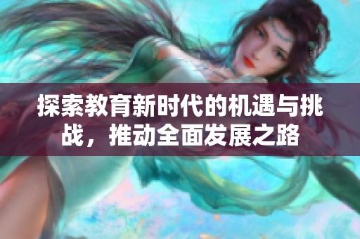 探索教育新时代的机遇与挑战，推动全面发展之路