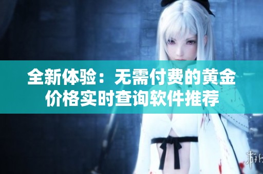 全新体验：无需付费的黄金价格实时查询软件推荐