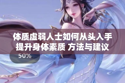 体质虚弱人士如何从头入手提升身体素质 方法与建议解析