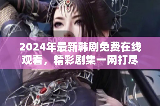 2024年最新韩剧免费在线观看，精彩剧集一网打尽