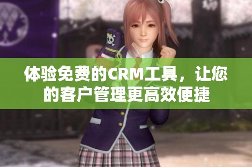 体验免费的CRM工具，让您的客户管理更高效便捷