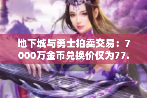 地下城与勇士拍卖交易：7000万金币兑换价仅为77.77元