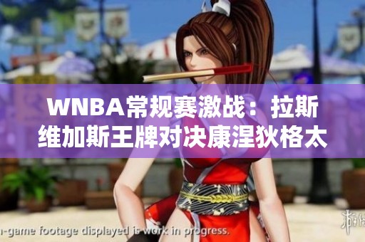 WNBA常规赛激战：拉斯维加斯王牌对决康涅狄格太阳全景解析