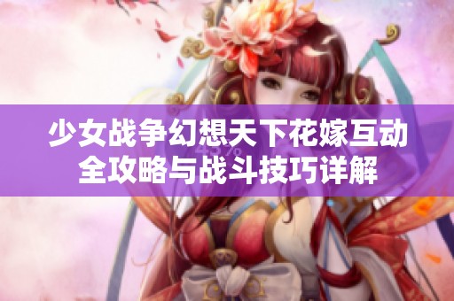 少女战争幻想天下花嫁互动全攻略与战斗技巧详解
