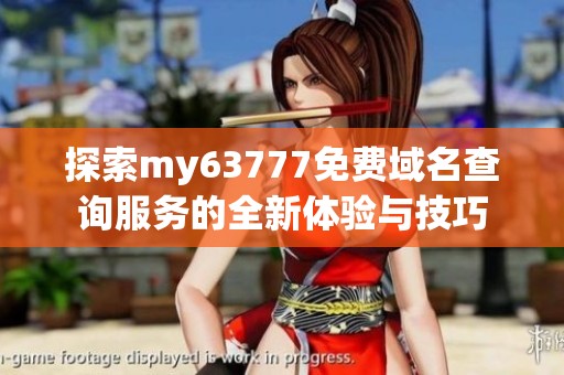 探索my63777免费域名查询服务的全新体验与技巧