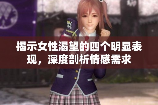 揭示女性渴望的四个明显表现，深度剖析情感需求
