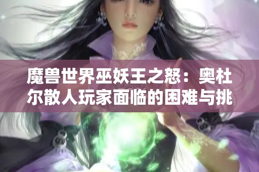 魔兽世界巫妖王之怒：奥杜尔散人玩家面临的困难与挑战解析