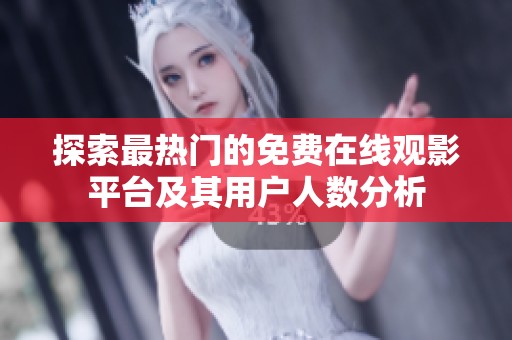 探索最热门的免费在线观影平台及其用户人数分析
