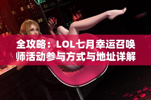 全攻略：LOL七月幸运召唤师活动参与方式与地址详解