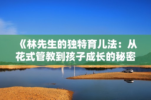 《林先生的独特育儿法：从花式管教到孩子成长的秘密》