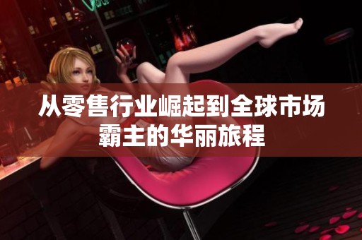 从零售行业崛起到全球市场霸主的华丽旅程