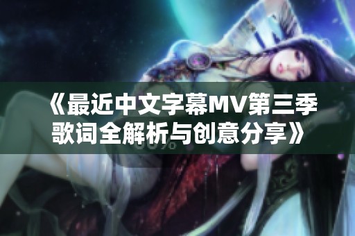 《最近中文字幕MV第三季歌词全解析与创意分享》