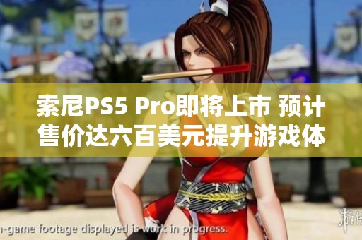 索尼PS5 Pro即将上市 预计售价达六百美元提升游戏体验