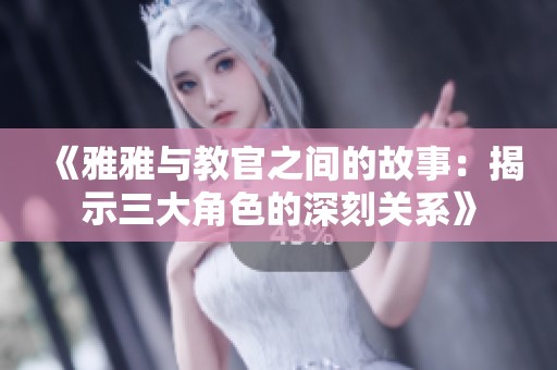 《雅雅与教官之间的故事：揭示三大角色的深刻关系》