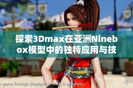探索3Dmax在亚洲Ninebox模型中的独特应用与技巧