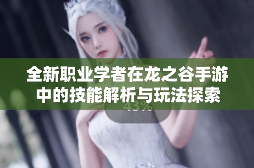 全新职业学者在龙之谷手游中的技能解析与玩法探索