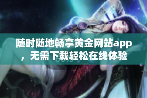 随时随地畅享黄金网站app，无需下载轻松在线体验