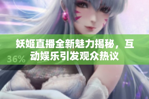 妖姬直播全新魅力揭秘，互动娱乐引发观众热议
