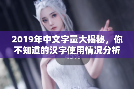 2019年中文字量大揭秘，你不知道的汉字使用情况分析