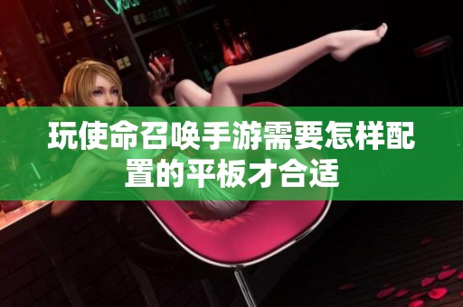 玩使命召唤手游需要怎样配置的平板才合适