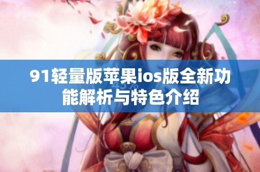91轻量版苹果ios版全新功能解析与特色介绍