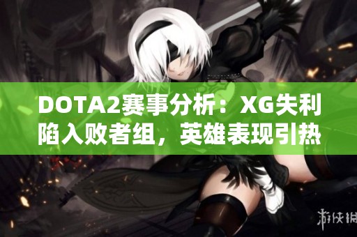 DOTA2赛事分析：XG失利陷入败者组，英雄表现引热议