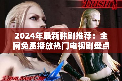 2024年最新韩剧推荐：全网免费播放热门电视剧盘点