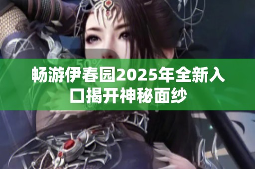 畅游伊春园2025年全新入口揭开神秘面纱
