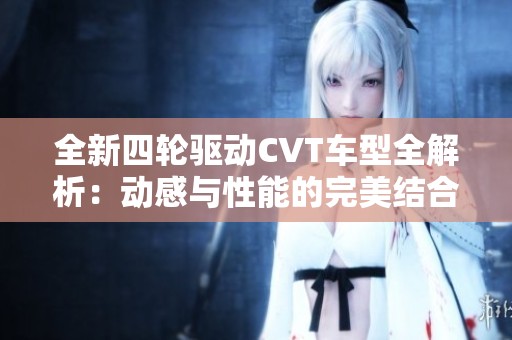 全新四轮驱动CVT车型全解析：动感与性能的完美结合