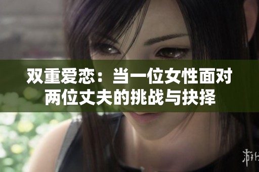 双重爱恋：当一位女性面对两位丈夫的挑战与抉择