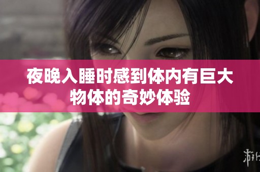 夜晚入睡时感到体内有巨大物体的奇妙体验