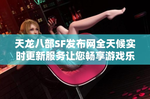 天龙八部SF发布网全天候实时更新服务让您畅享游戏乐趣
