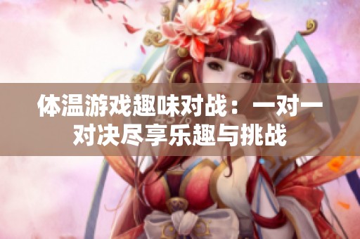 体温游戏趣味对战：一对一对决尽享乐趣与挑战