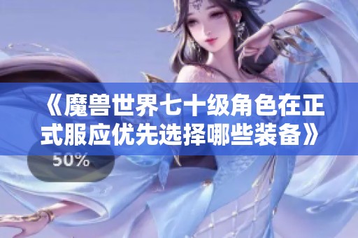 《魔兽世界七十级角色在正式服应优先选择哪些装备》