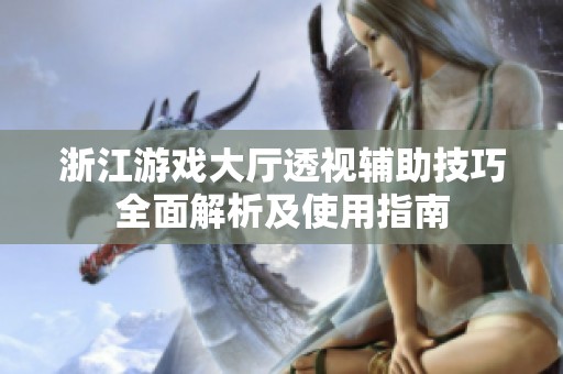 浙江游戏大厅透视辅助技巧全面解析及使用指南