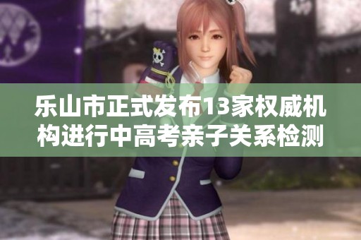 乐山市正式发布13家权威机构进行中高考亲子关系检测