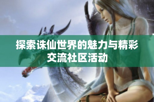 探索诛仙世界的魅力与精彩交流社区活动