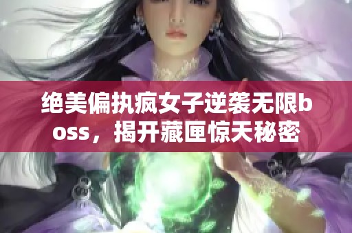 绝美偏执疯女子逆袭无限boss，揭开藏匣惊天秘密