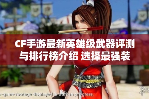 CF手游最新英雄级武器评测与排行榜介绍 选择最强装备助你战无不胜