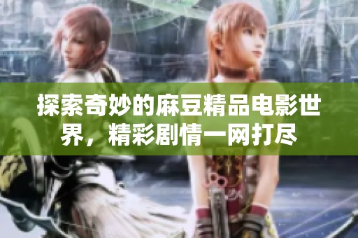 探索奇妙的麻豆精品电影世界，精彩剧情一网打尽