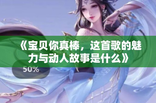 《宝贝你真棒，这首歌的魅力与动人故事是什么》
