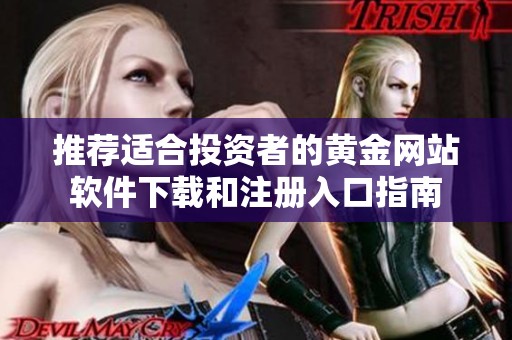 推荐适合投资者的黄金网站软件下载和注册入口指南