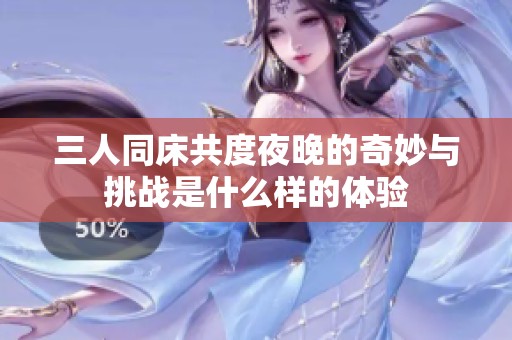 三人同床共度夜晚的奇妙与挑战是什么样的体验