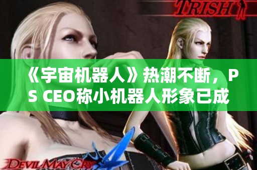 《宇宙机器人》热潮不断，PS CEO称小机器人形象已成品牌象征