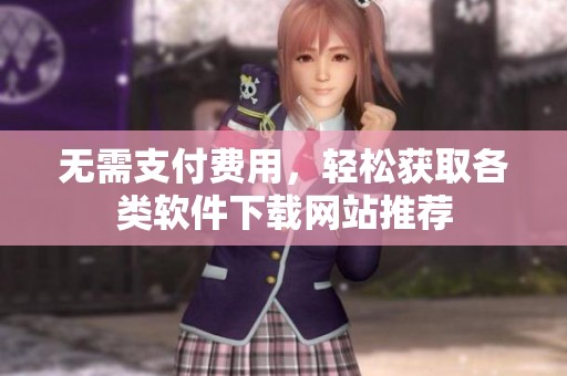 无需支付费用，轻松获取各类软件下载网站推荐