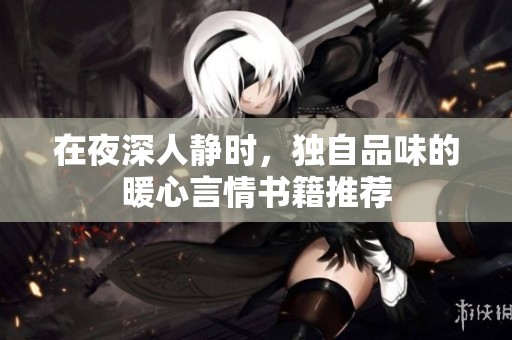 在夜深人静时，独自品味的暖心言情书籍推荐